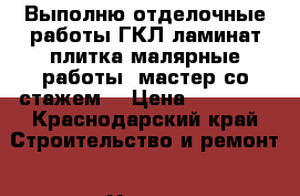 Выполню отделочные работы ГКЛ ламинат плитка малярные работы  мастер со стажем  › Цена ­ 10 000 - Краснодарский край Строительство и ремонт » Услуги   . Краснодарский край